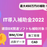 【2022年度】IT導入補助金でBIM/CIM導入！建設・土木業界向けに概要と対象ソフトを解説