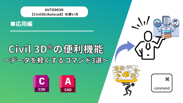 Civil 3D®（Autocad®）の便利機能3選～データを軽くするコマンド3選～