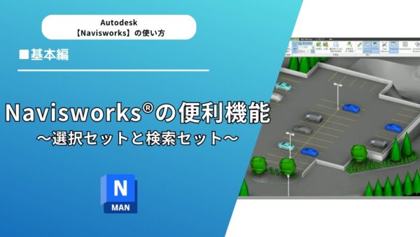 Navisworks®の便利機能～選択セットと検索セット～