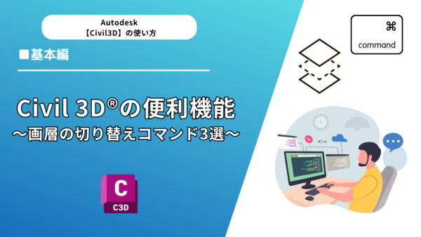 Civil 3D®（AutoCad®）の便利機能3選～画層の切り替えコマンド3選～