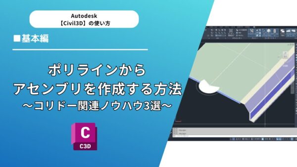 【Civil 3D®】ポリラインからアセンブリを作成する方法とコリドー関連ノウハウ3選