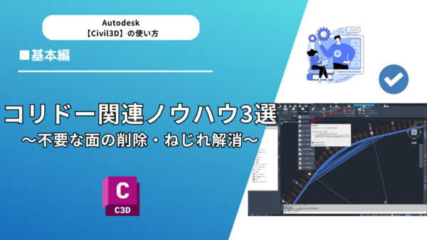 【Civil 3D®】コリドー関連ノウハウ3選～不要な面の削除・ねじれ解消～