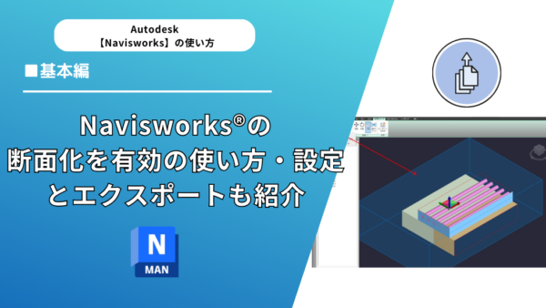 Navisworks®の断面化を有効の使い方・設定とエクスポートも紹介