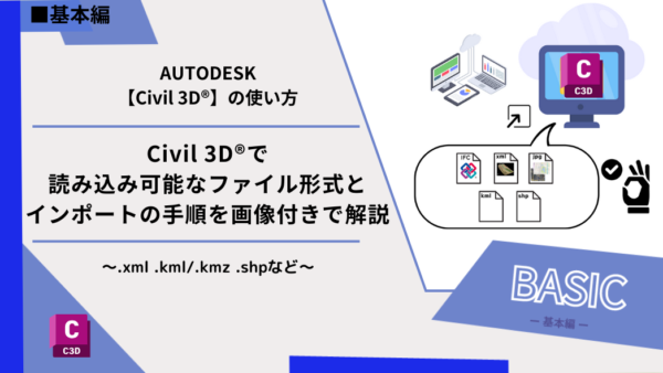 Civil 3D®で読み込み可能なファイル形式とインポートの手順を画像付きで解説～.xml .kml/.kmz .shpなど～