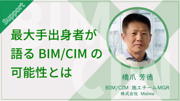 最大手出身のBIM/CIMサポーターが語る、今後のBIM/CIMの可能性とは