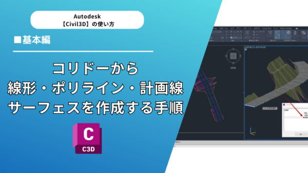 【Civil 3D®】コリドーから線形・ポリライン・計画線・サーフェスを作成する手順を画像で解説