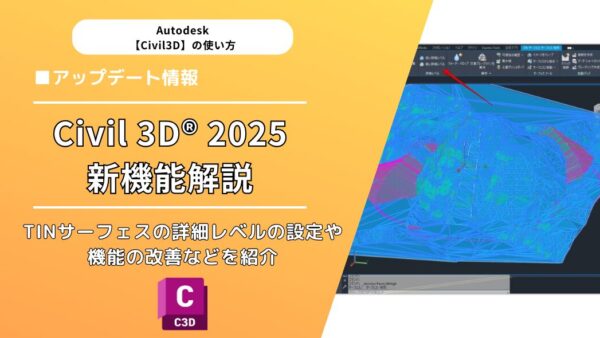 Civil 3D® 2025の新機能解説：TINサーフェスの詳細レベルの設定や機能の改善などを紹介