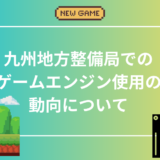 九州地方整備局でのゲームエンジン使用の動向について