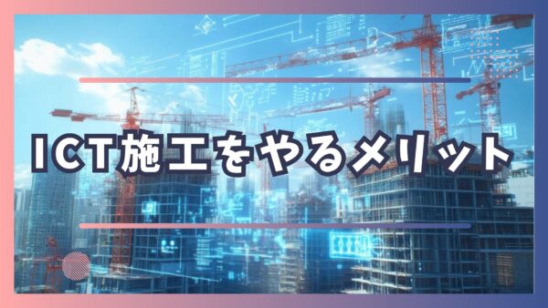 ICT施工をやるメリット