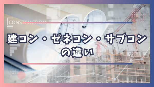 建設コンサルタント・ゼネコン・サブコンの違い