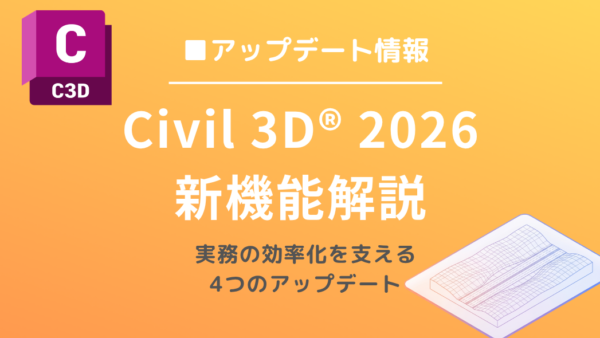 Civil 3D®2026の新機能解説：実務の効率化を支える4つのアップデート